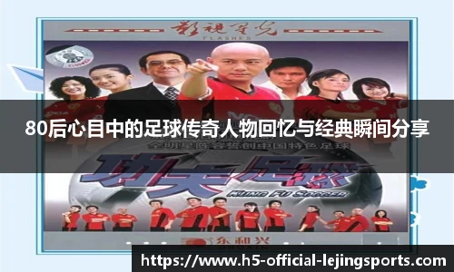 80后心目中的足球传奇人物回忆与经典瞬间分享